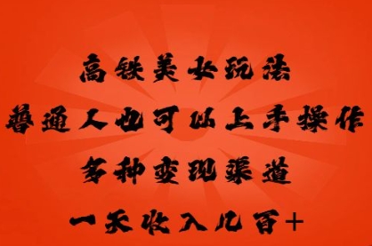 高铁美女玩法,普通人也可以轻松上手,多种渠道变现,一天几张-轻创终点站