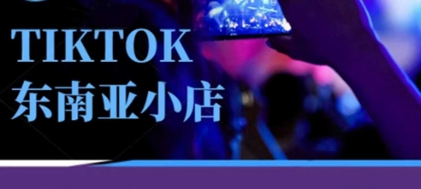 Tiktok东南亚跨境小店运营班,一门专业的TK小店运营培训课-轻创终点站